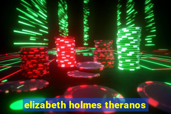 elizabeth holmes theranos