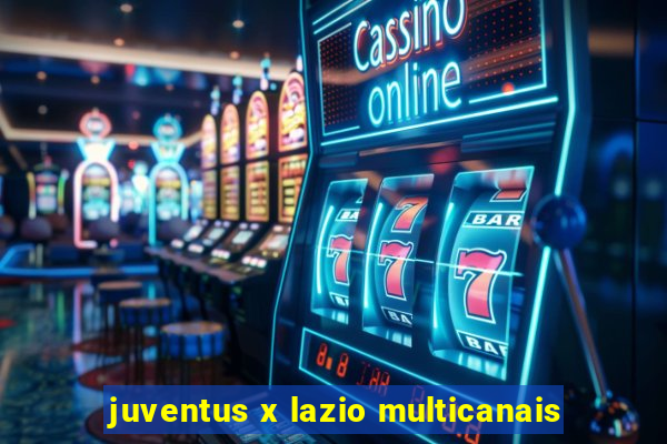 juventus x lazio multicanais