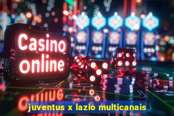 juventus x lazio multicanais