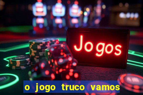 o jogo truco vamos paga mesmo