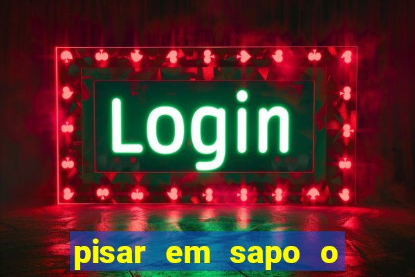 pisar em sapo o que significa