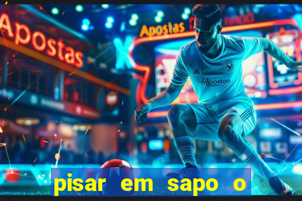 pisar em sapo o que significa