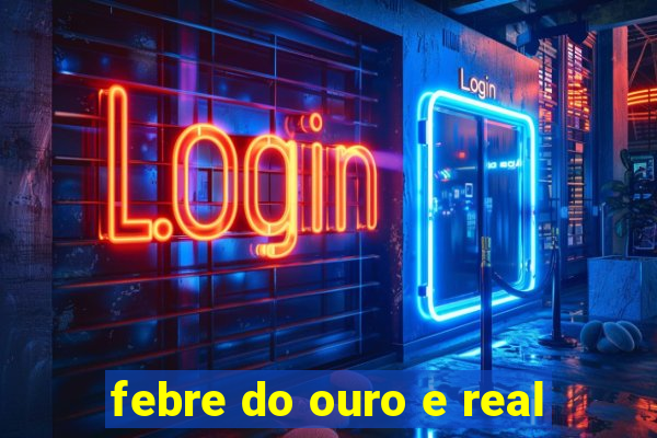 febre do ouro e real