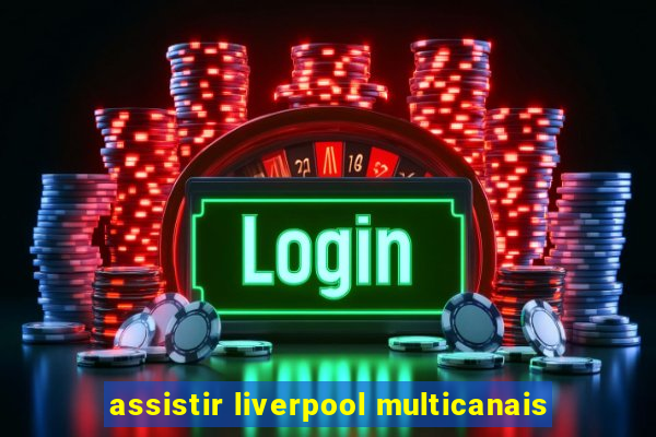 assistir liverpool multicanais