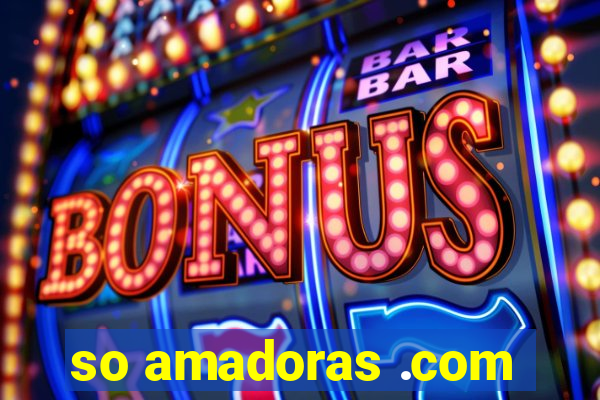 so amadoras .com