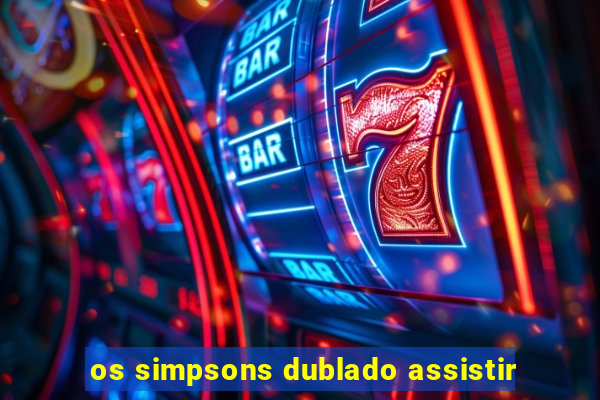 os simpsons dublado assistir