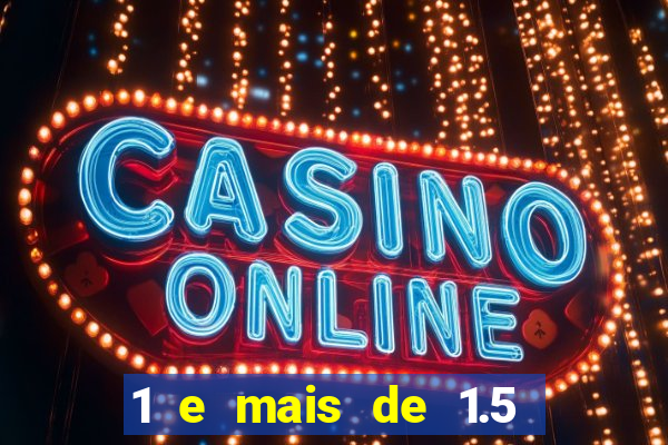 1 e mais de 1.5 o que significa