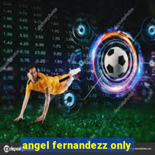 angel fernandezz only