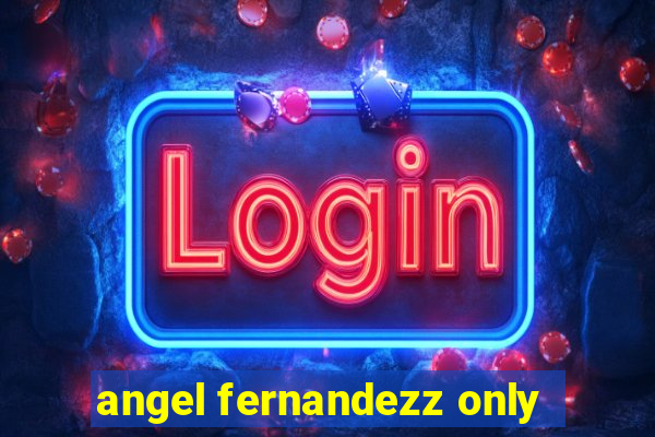 angel fernandezz only