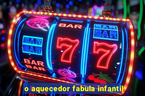 o aquecedor fabula infantil