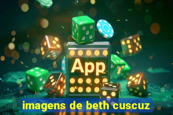 imagens de beth cuscuz