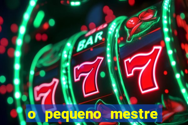 o pequeno mestre frases o pequeno mestre mensagens