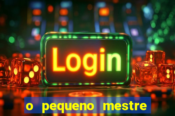 o pequeno mestre frases o pequeno mestre mensagens