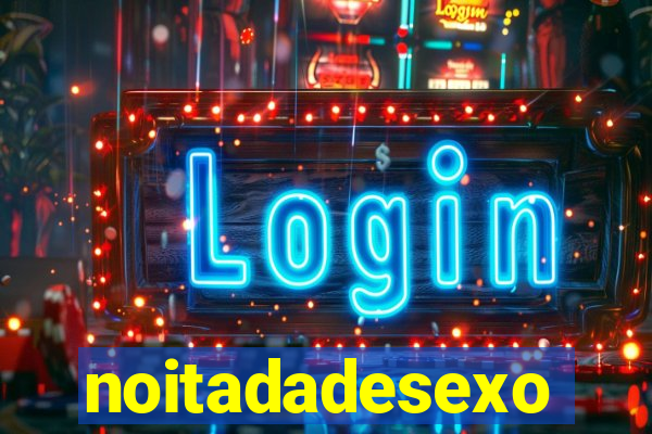 noitadadesexo