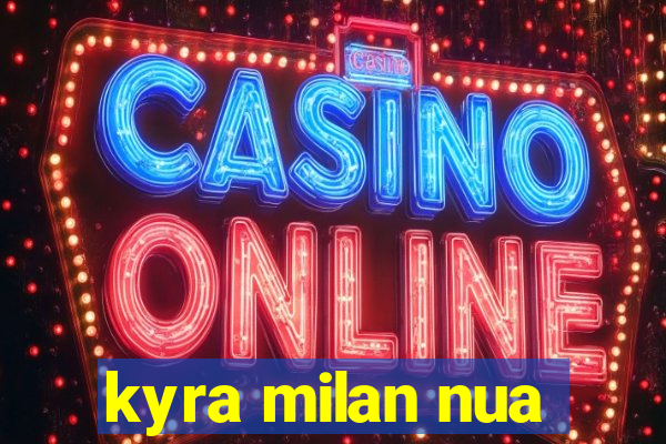 kyra milan nua