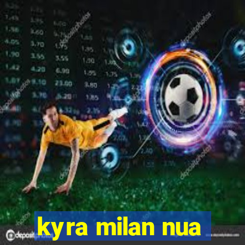kyra milan nua