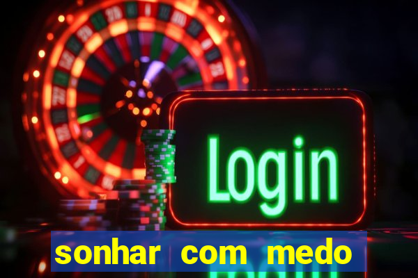 sonhar com medo jogo do bicho