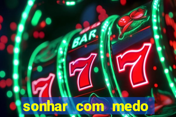 sonhar com medo jogo do bicho