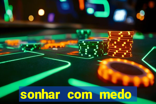 sonhar com medo jogo do bicho