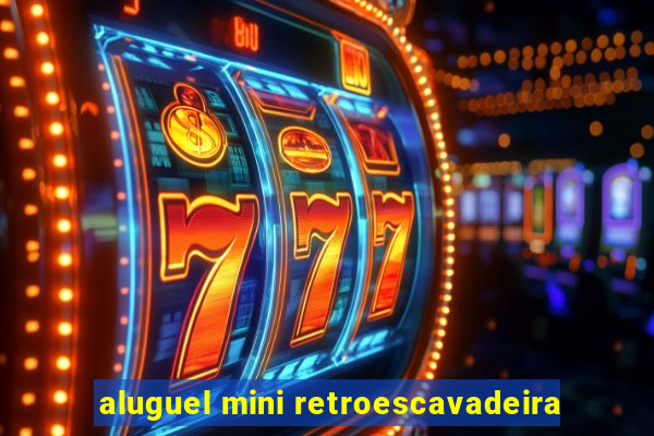 aluguel mini retroescavadeira