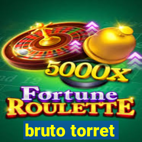 bruto torret