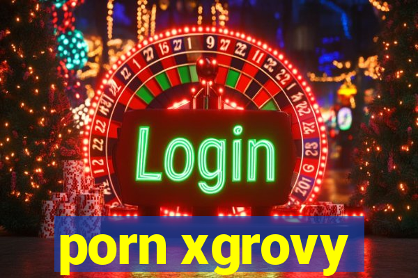 porn xgrovy