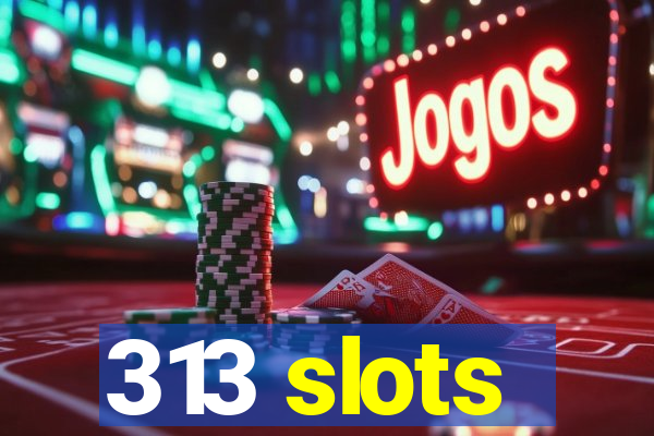 313 slots