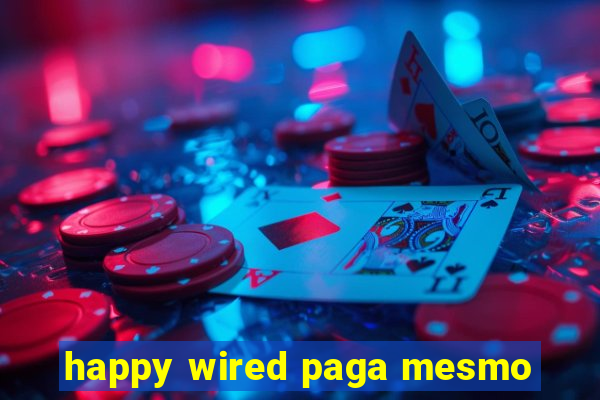 happy wired paga mesmo