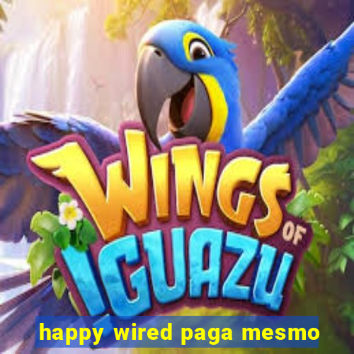 happy wired paga mesmo