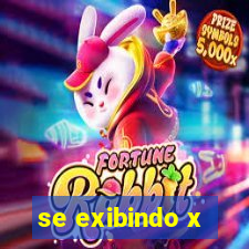 se exibindo x