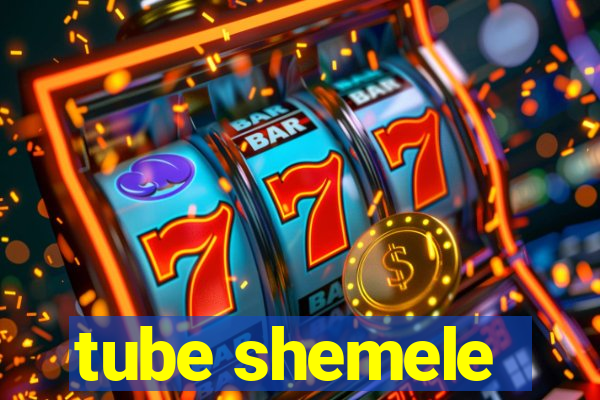 tube shemele