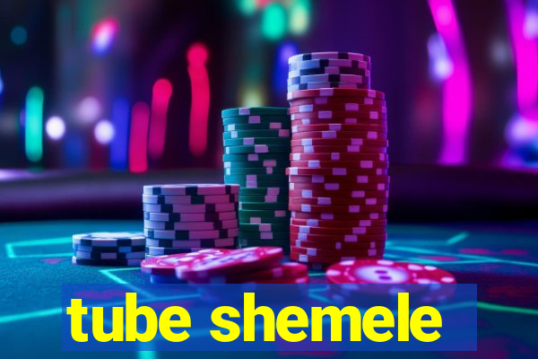 tube shemele