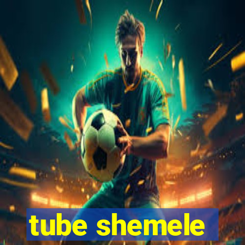 tube shemele