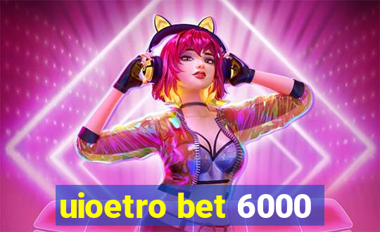 uioetro bet 6000