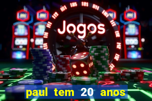 paul tem 20 anos de idade. a idade dele