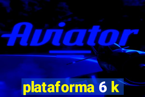 plataforma 6 k