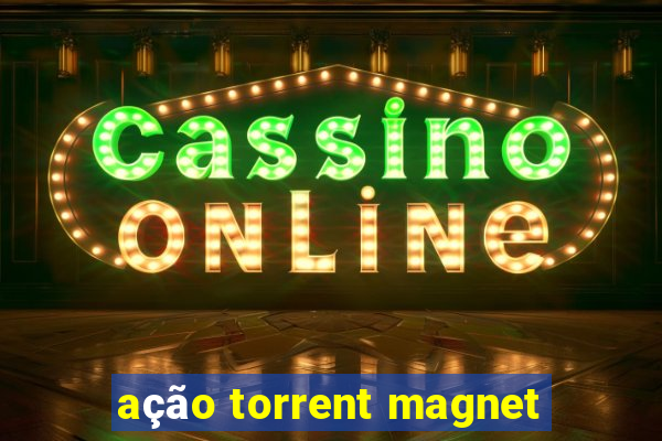 ação torrent magnet