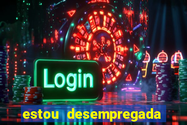 estou desempregada o que fazer para ganhar dinheiro