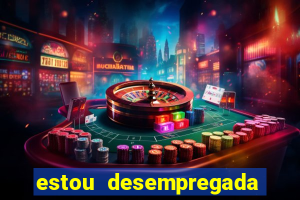 estou desempregada o que fazer para ganhar dinheiro