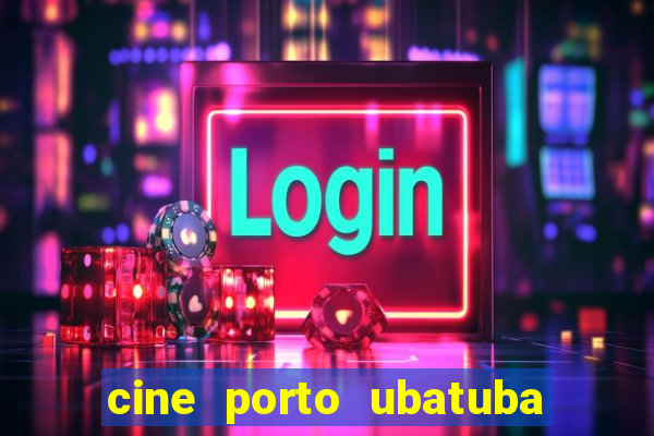 cine porto ubatuba filmes em cartaz