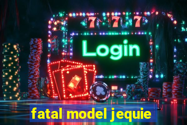 fatal model jequie