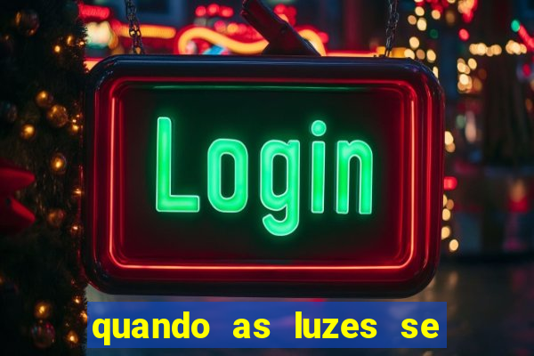 quando as luzes se apagam redecanais