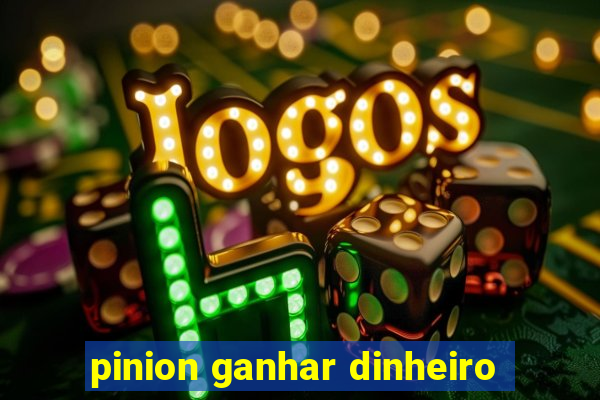 pinion ganhar dinheiro