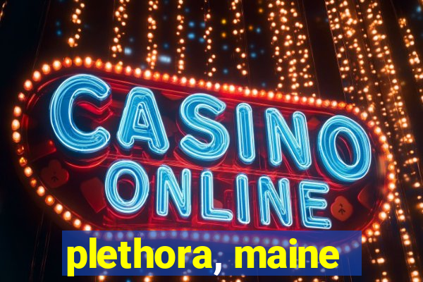 plethora, maine