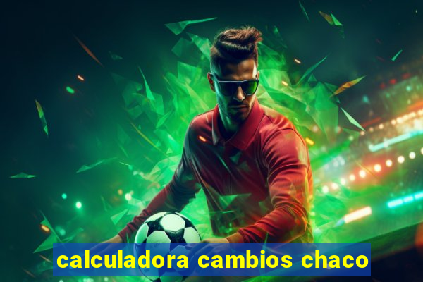 calculadora cambios chaco
