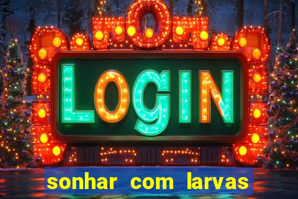 sonhar com larvas no jogo do bicho