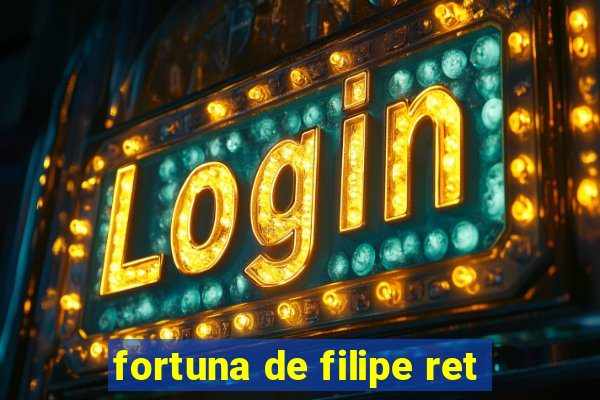 fortuna de filipe ret