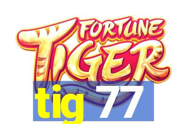 tig 77