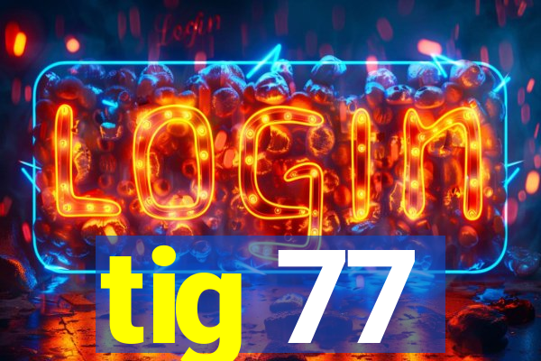 tig 77