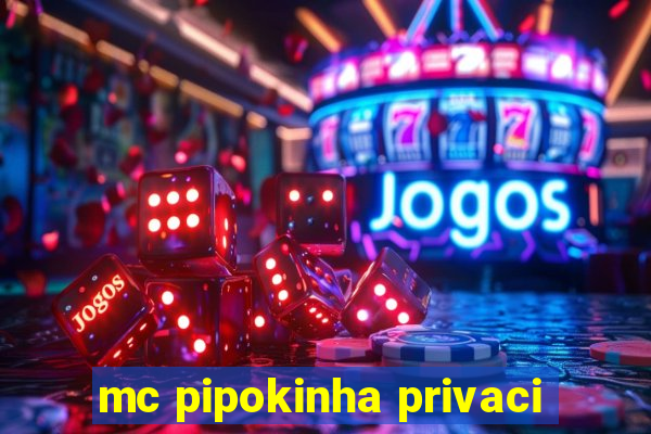 mc pipokinha privaci